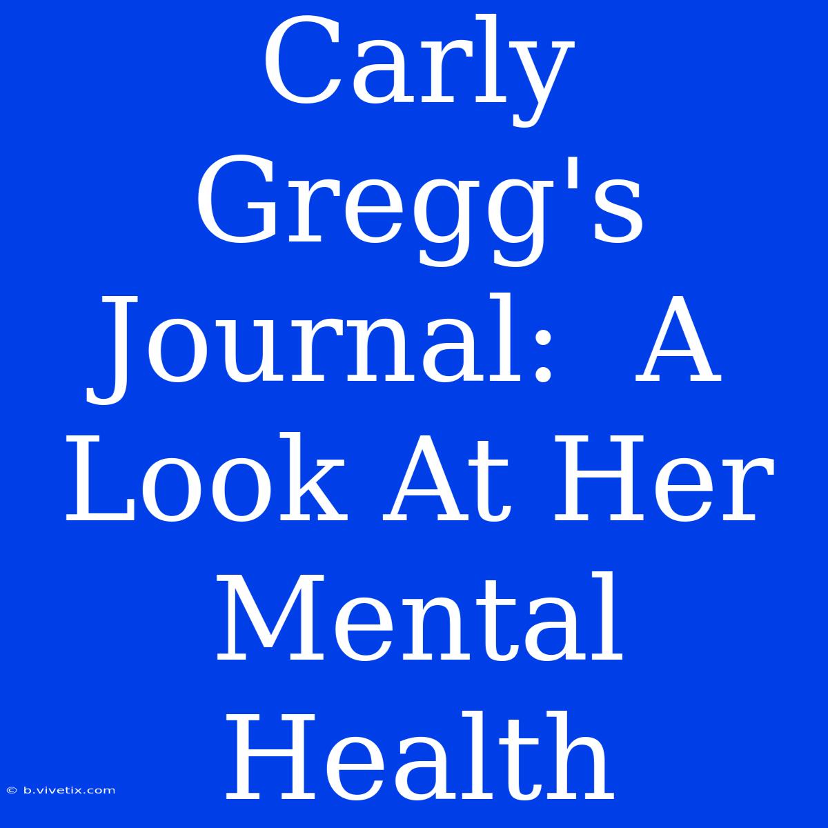 Carly Gregg's Journal:  A Look At Her Mental Health