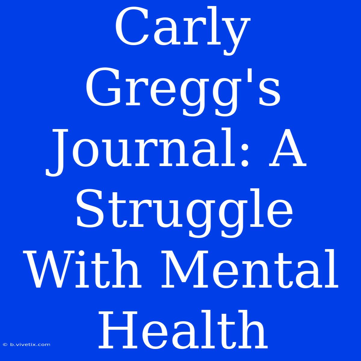 Carly Gregg's Journal: A Struggle With Mental Health