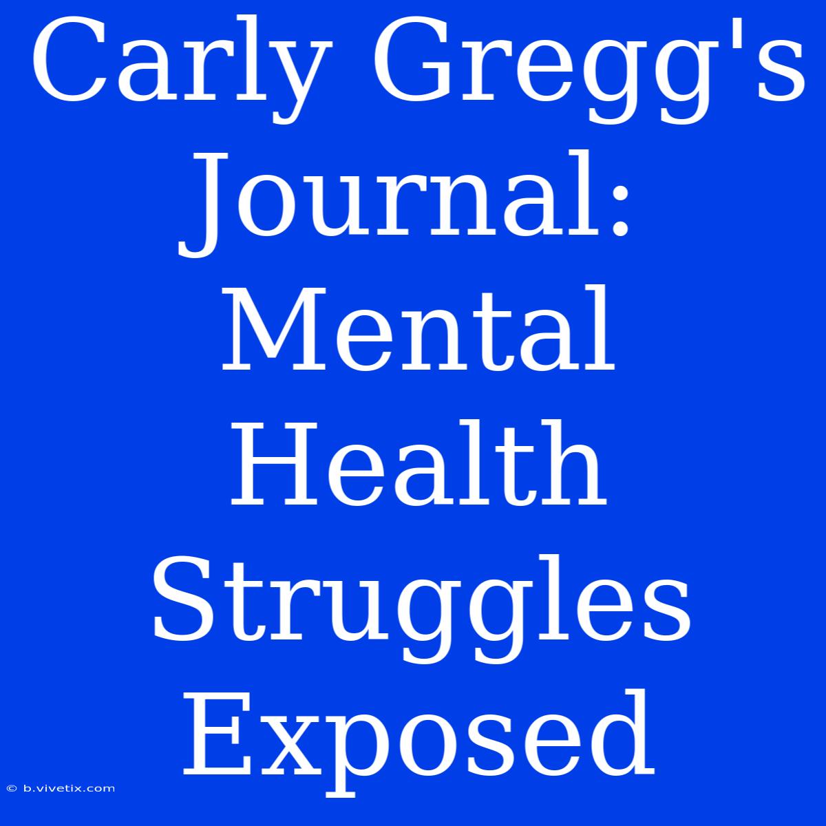 Carly Gregg's Journal:  Mental Health Struggles Exposed