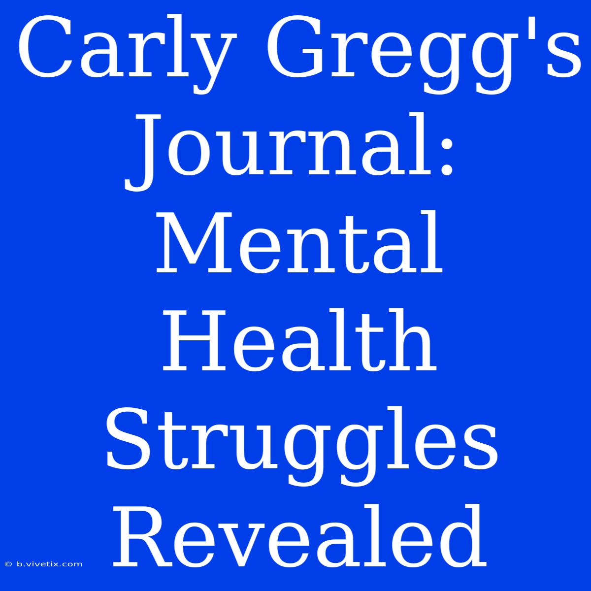 Carly Gregg's Journal:  Mental Health Struggles Revealed