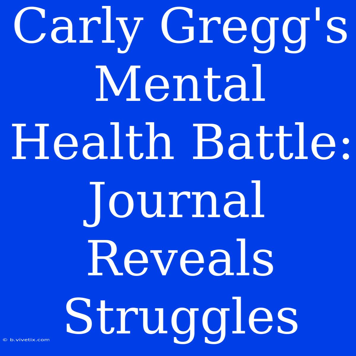 Carly Gregg's Mental Health Battle: Journal Reveals Struggles