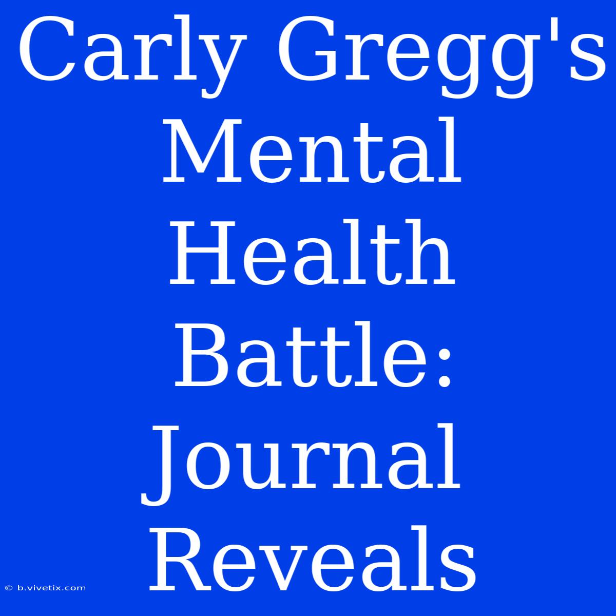 Carly Gregg's Mental Health Battle: Journal Reveals