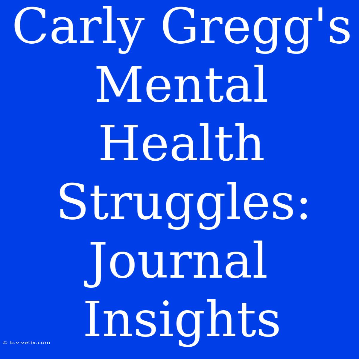 Carly Gregg's Mental Health Struggles: Journal Insights