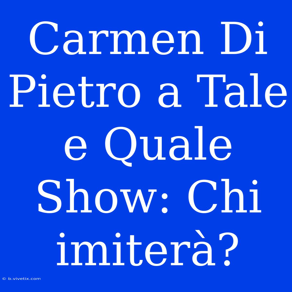 Carmen Di Pietro A Tale E Quale Show: Chi Imiterà?