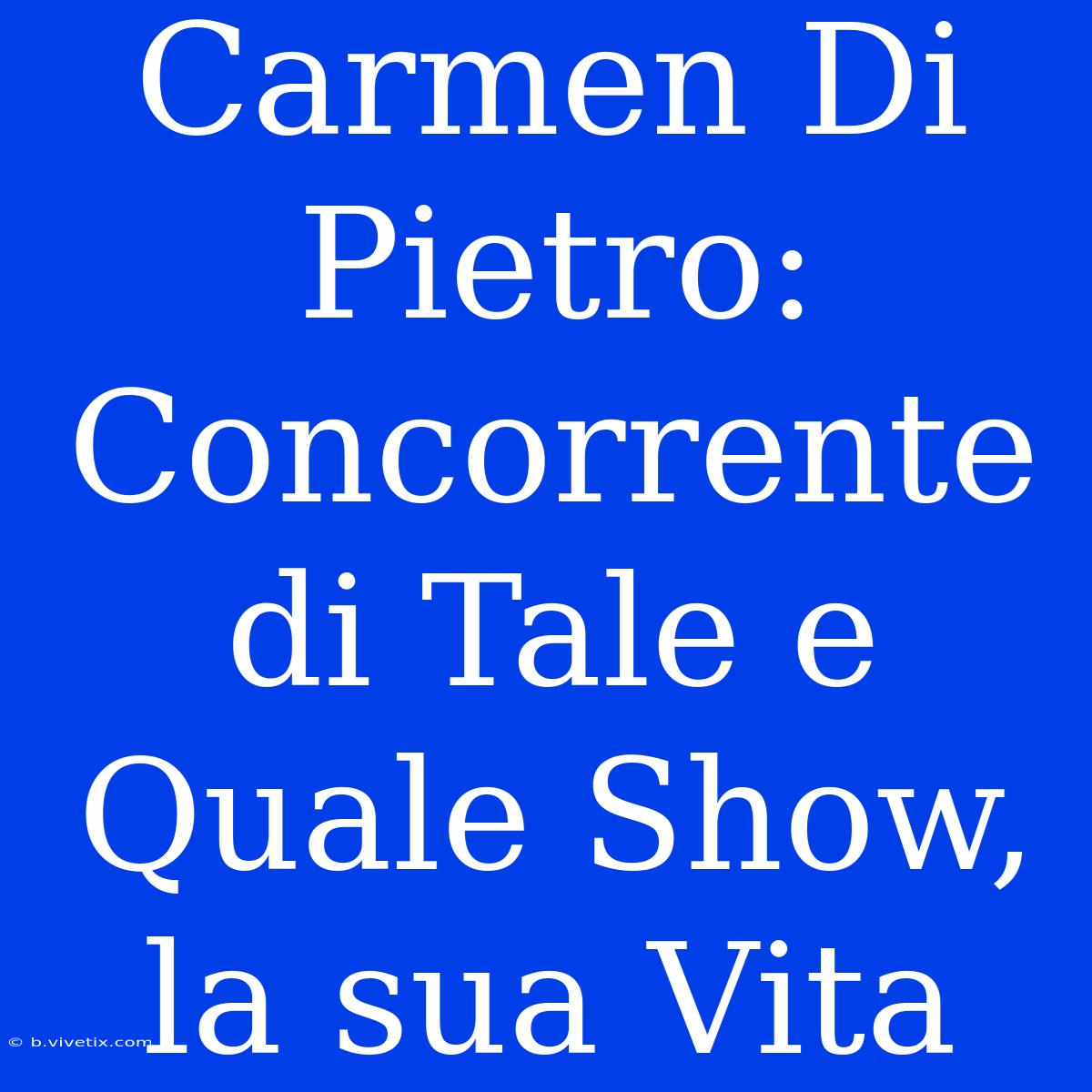 Carmen Di Pietro: Concorrente Di Tale E Quale Show, La Sua Vita