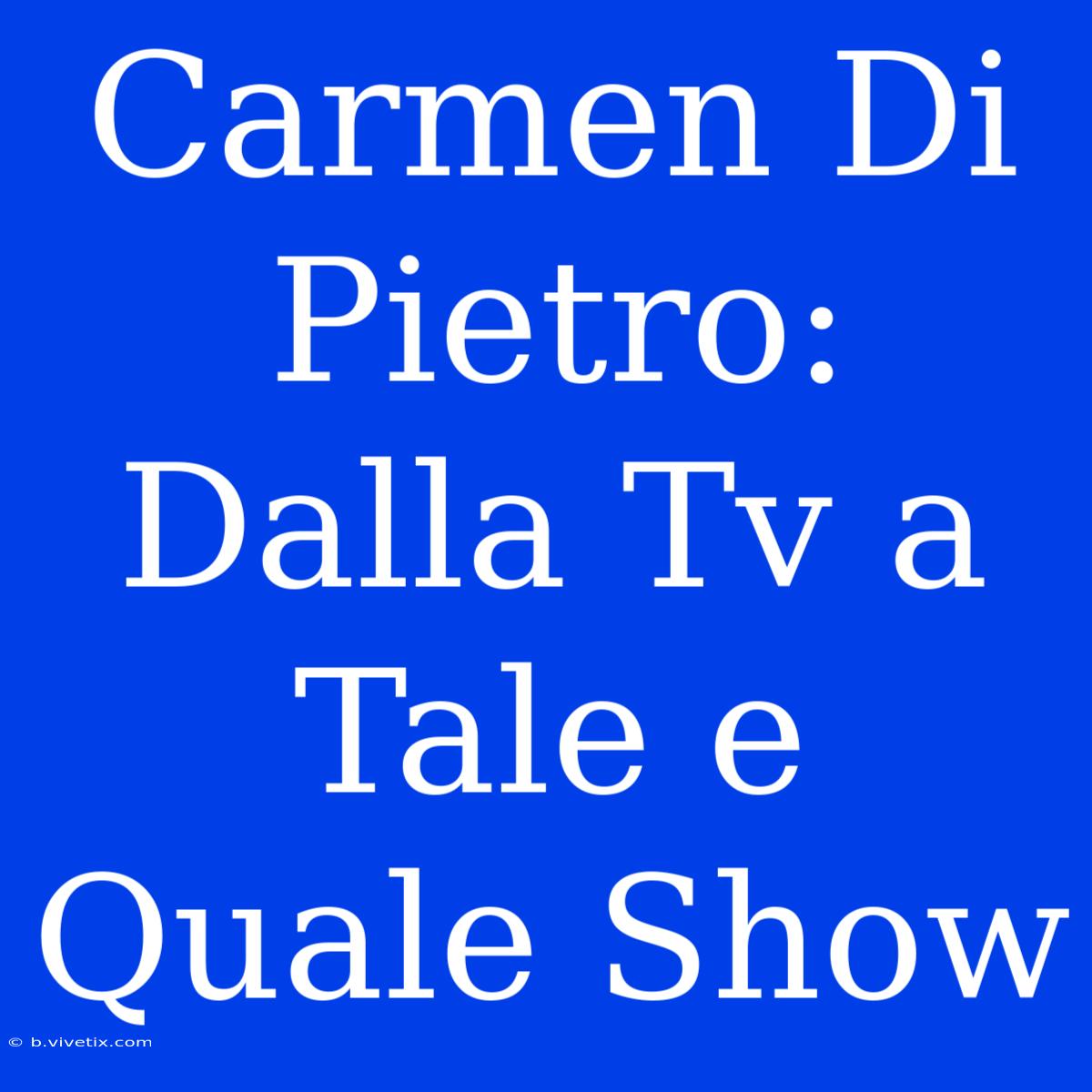 Carmen Di Pietro: Dalla Tv A Tale E Quale Show