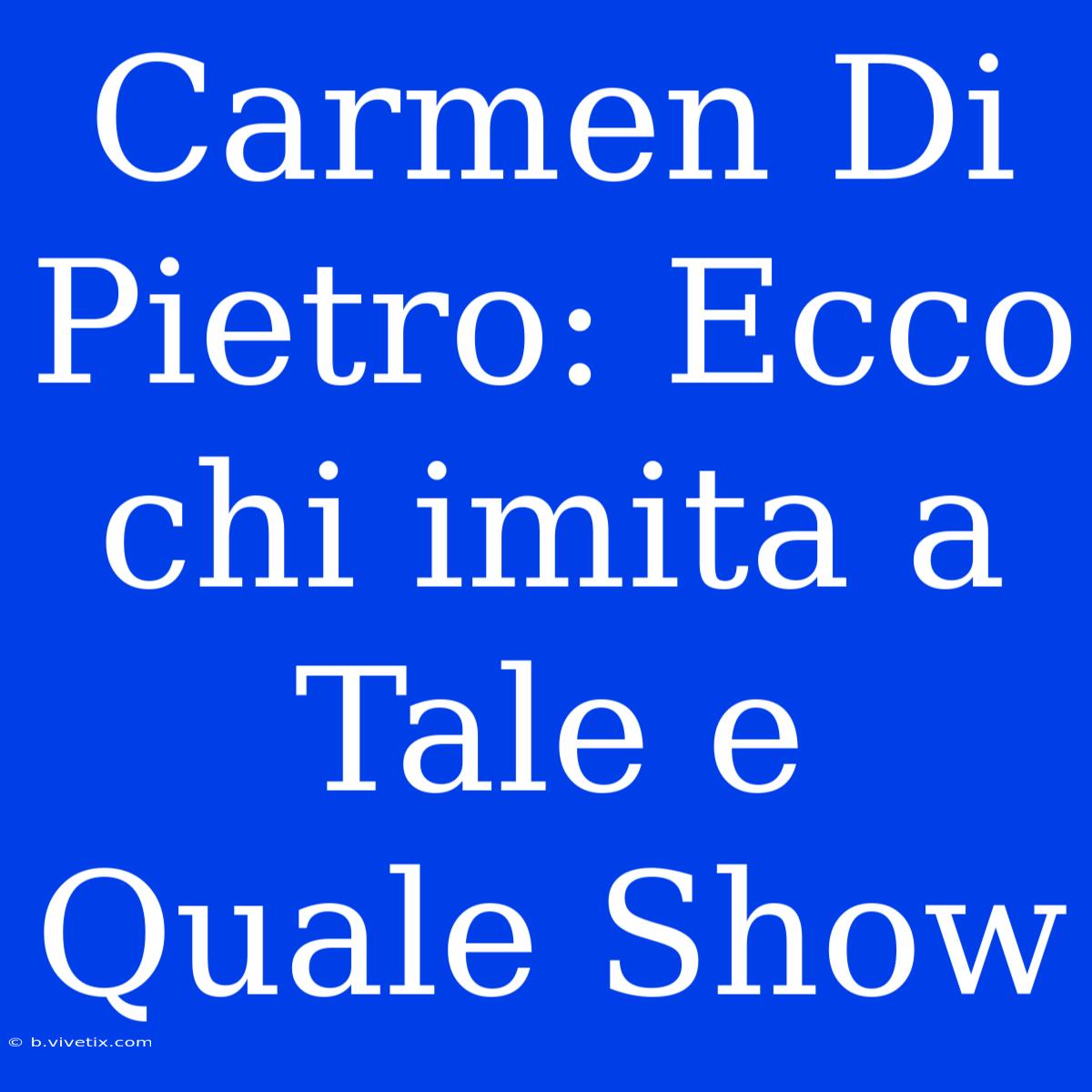 Carmen Di Pietro: Ecco Chi Imita A Tale E Quale Show