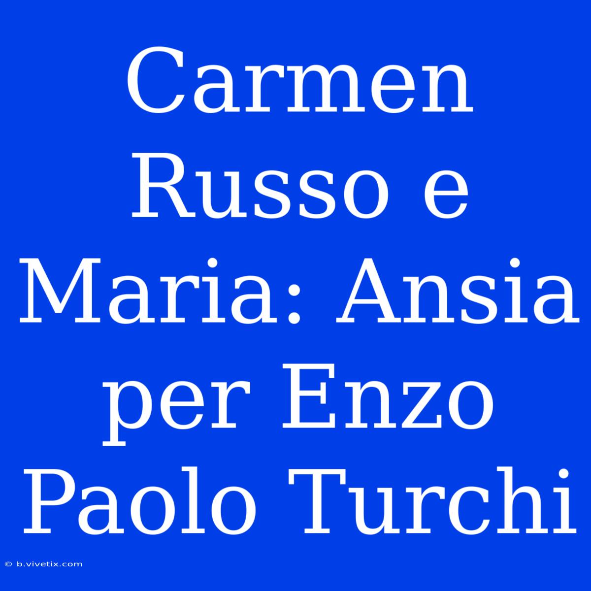 Carmen Russo E Maria: Ansia Per Enzo Paolo Turchi