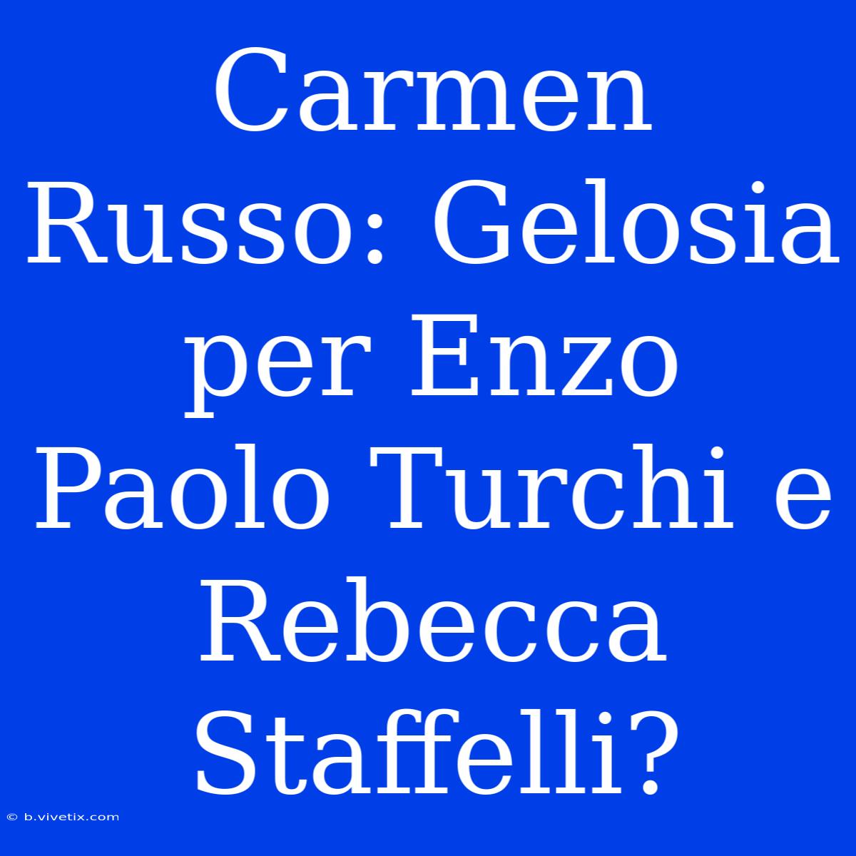 Carmen Russo: Gelosia Per Enzo Paolo Turchi E Rebecca Staffelli?