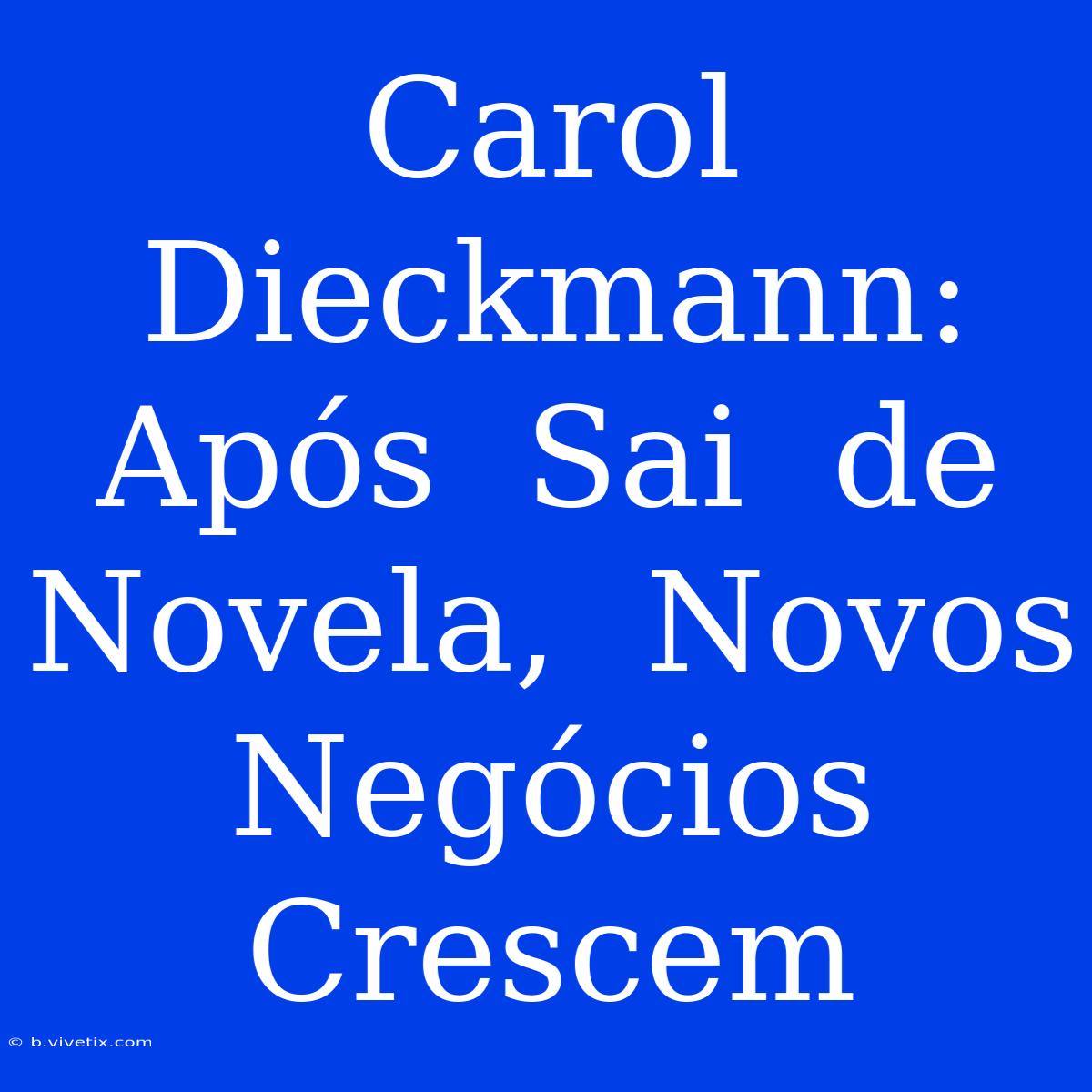 Carol Dieckmann:  Após  Sai  De  Novela,  Novos  Negócios  Crescem