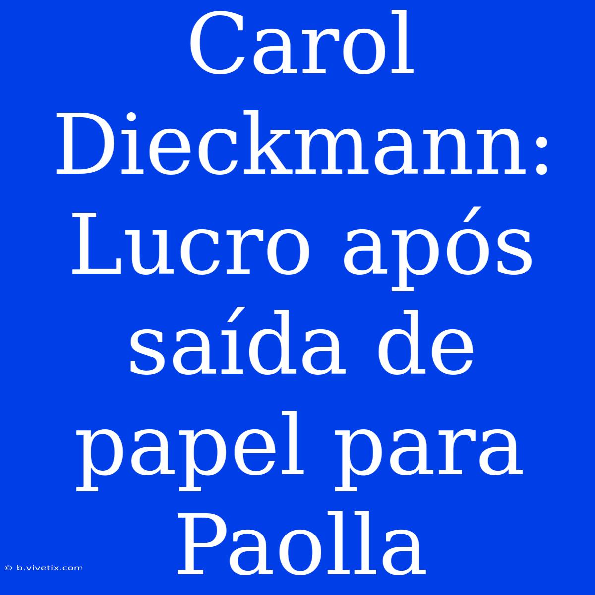 Carol Dieckmann: Lucro Após Saída De Papel Para Paolla