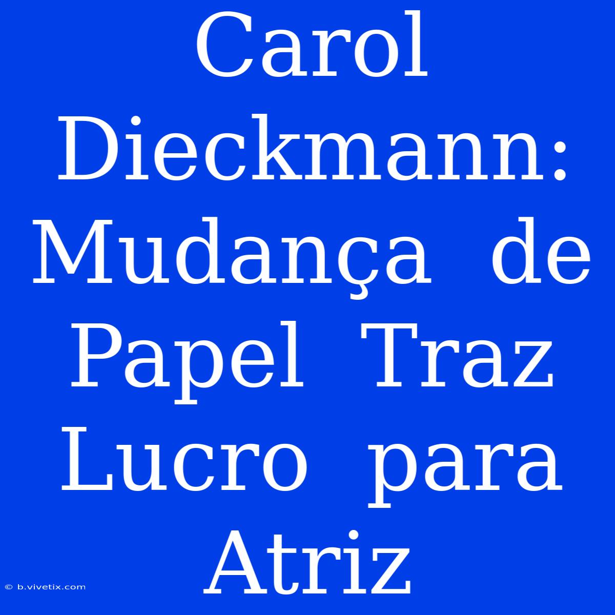 Carol Dieckmann:  Mudança  De  Papel  Traz  Lucro  Para  Atriz