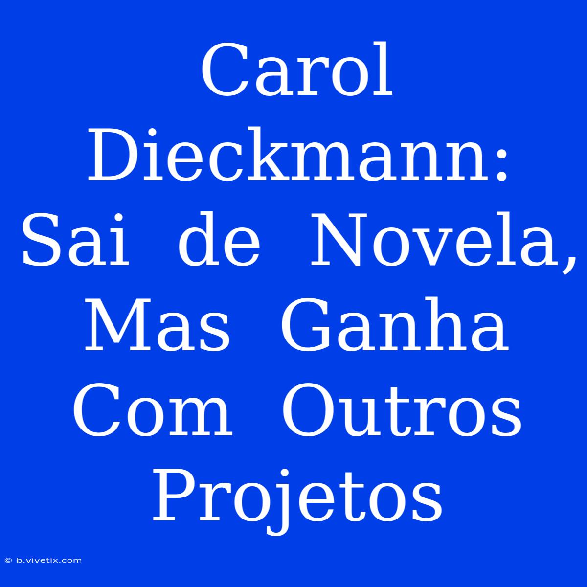 Carol Dieckmann:  Sai  De  Novela,  Mas  Ganha  Com  Outros  Projetos