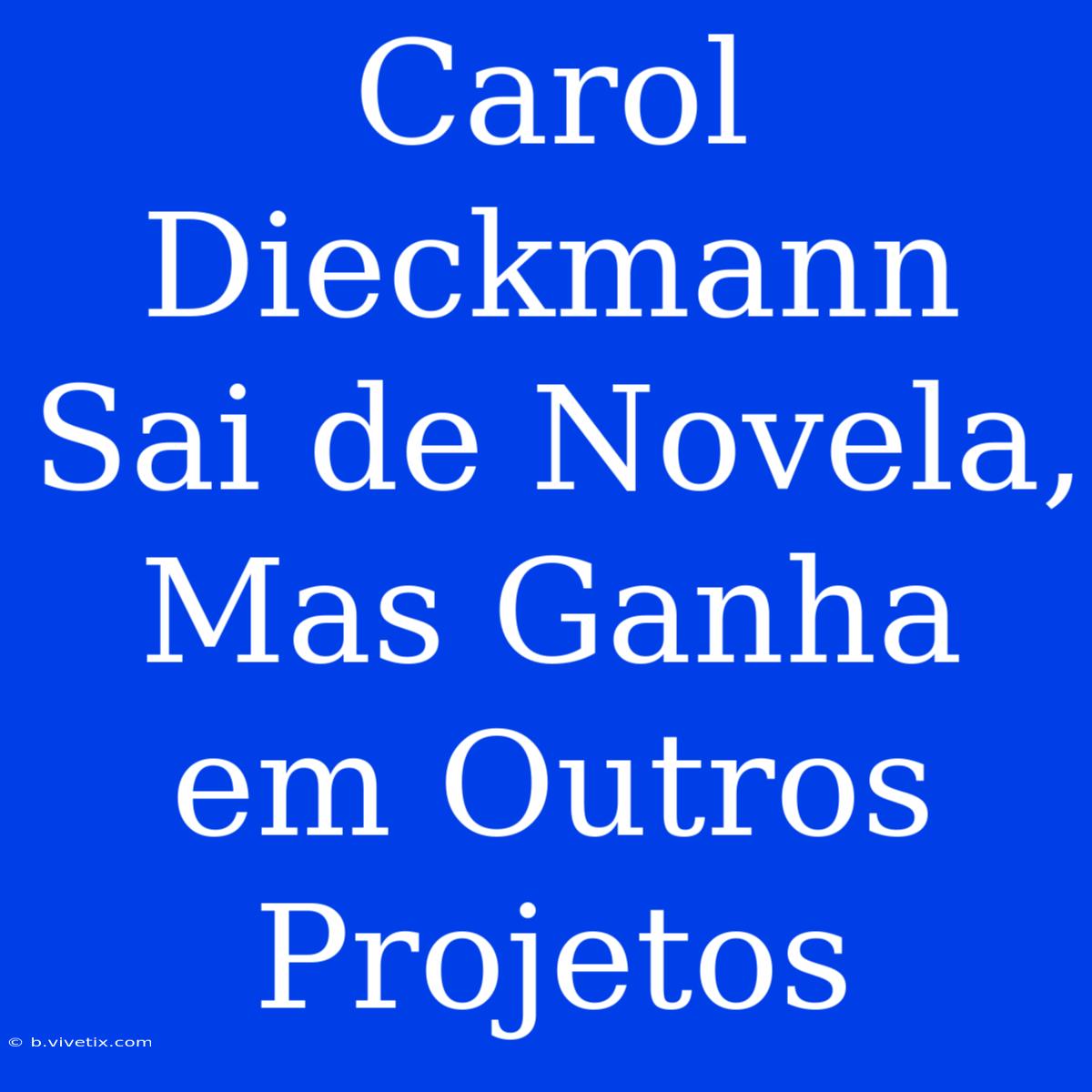 Carol Dieckmann Sai De Novela, Mas Ganha Em Outros Projetos