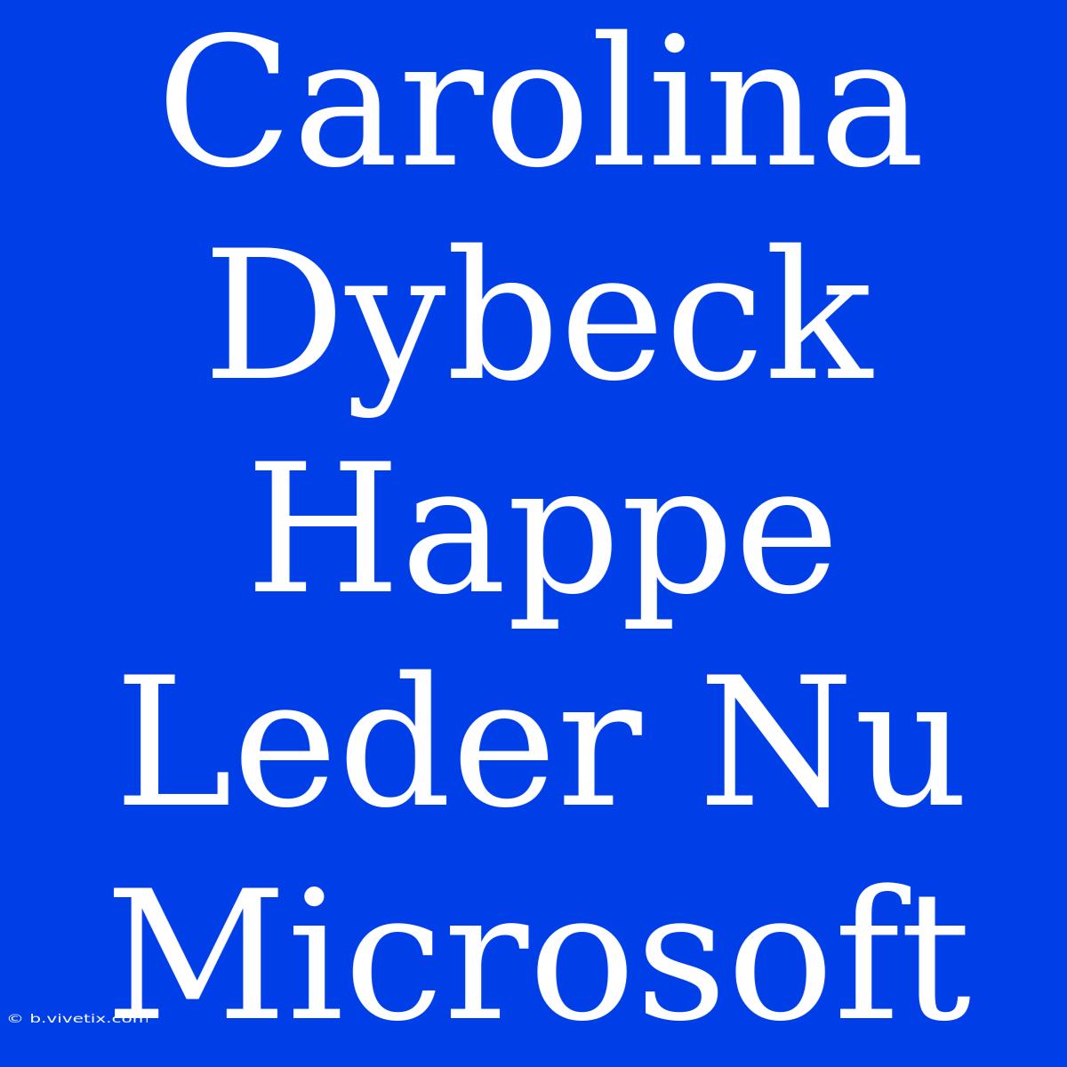 Carolina Dybeck Happe Leder Nu Microsoft