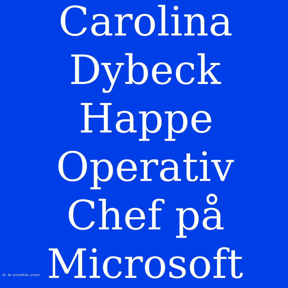 Carolina Dybeck Happe Operativ Chef På Microsoft