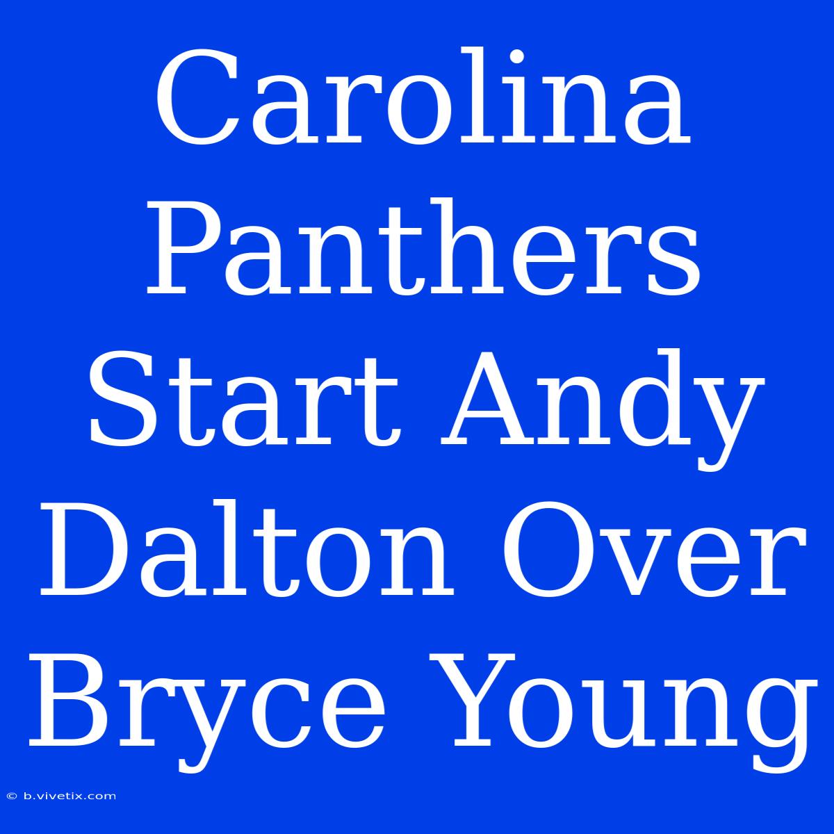 Carolina Panthers Start Andy Dalton Over Bryce Young