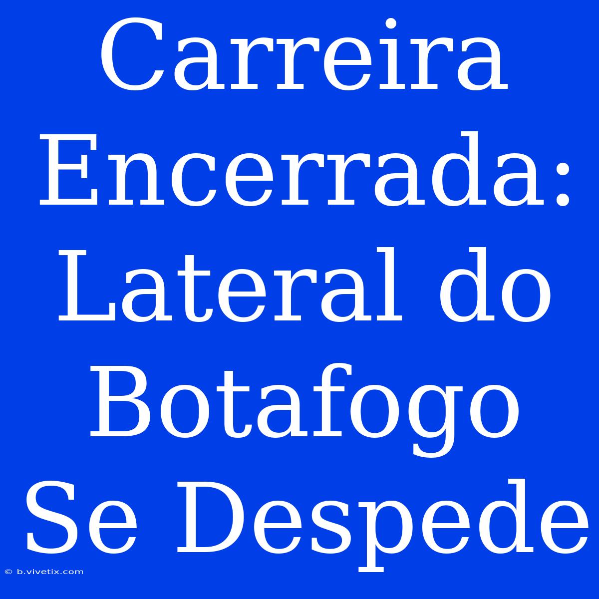 Carreira Encerrada: Lateral Do Botafogo Se Despede