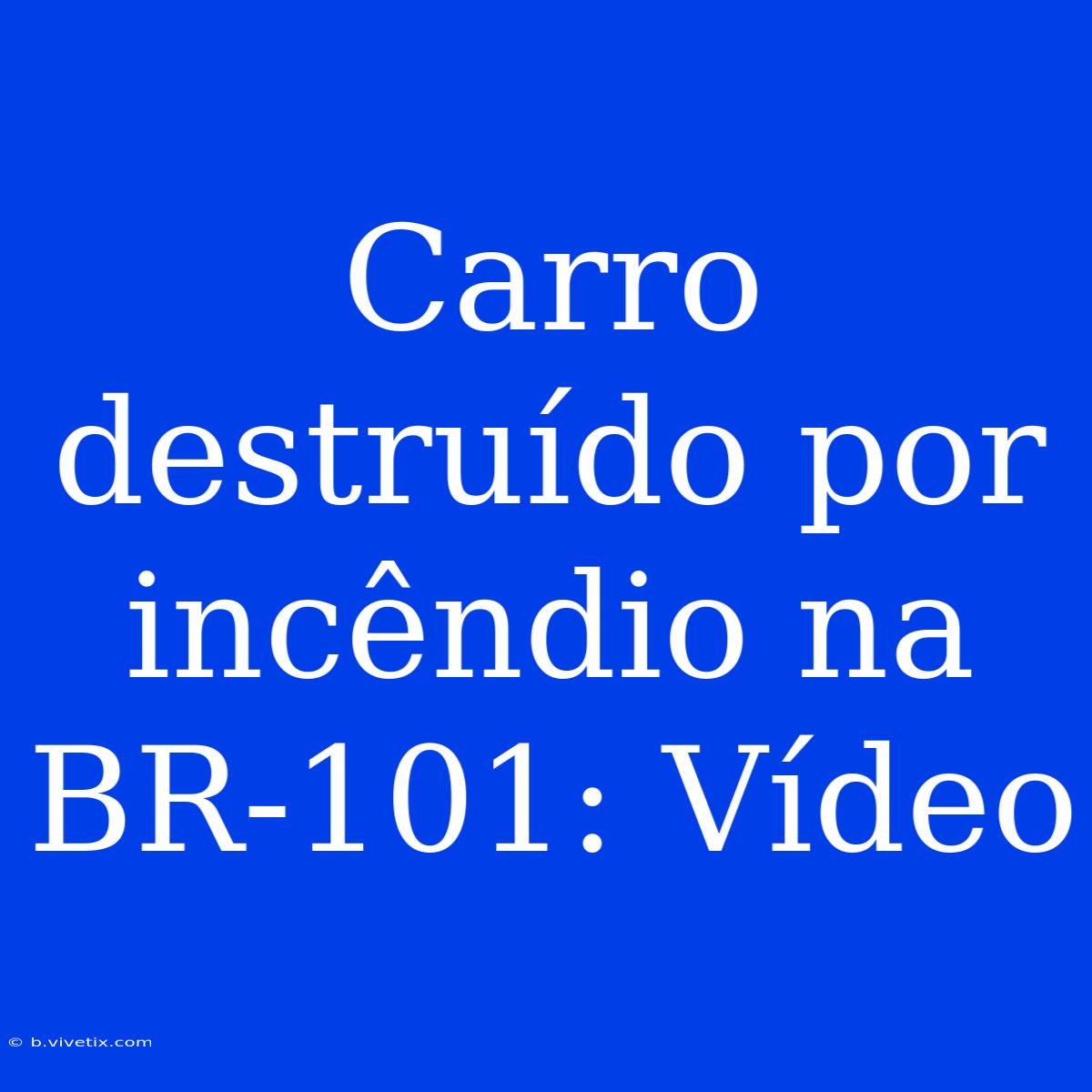 Carro Destruído Por Incêndio Na BR-101: Vídeo