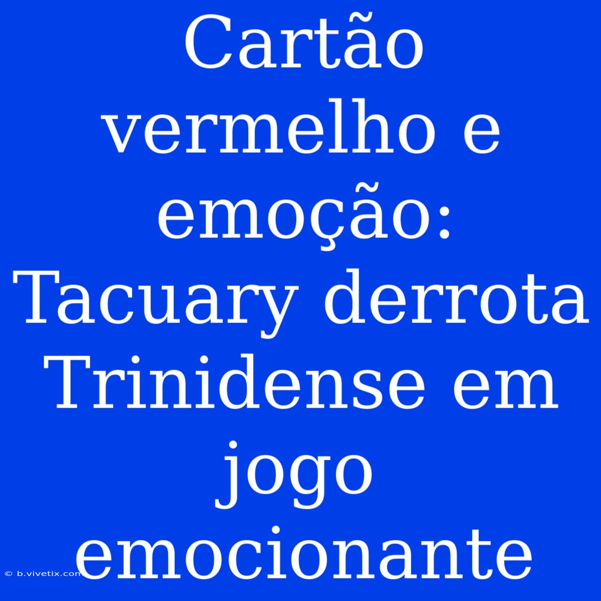 Cartão Vermelho E Emoção: Tacuary Derrota Trinidense Em Jogo Emocionante