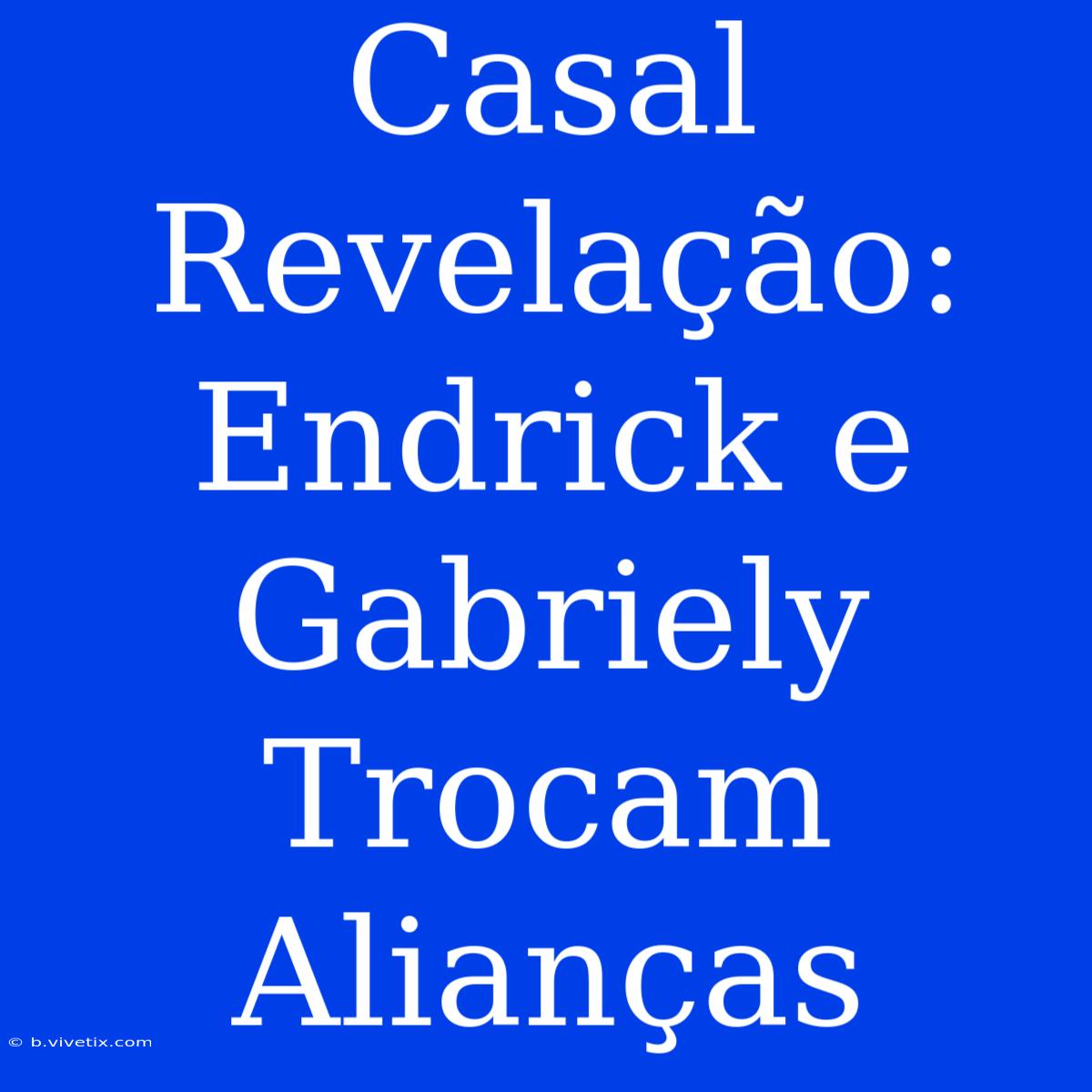 Casal Revelação: Endrick E Gabriely Trocam Alianças 