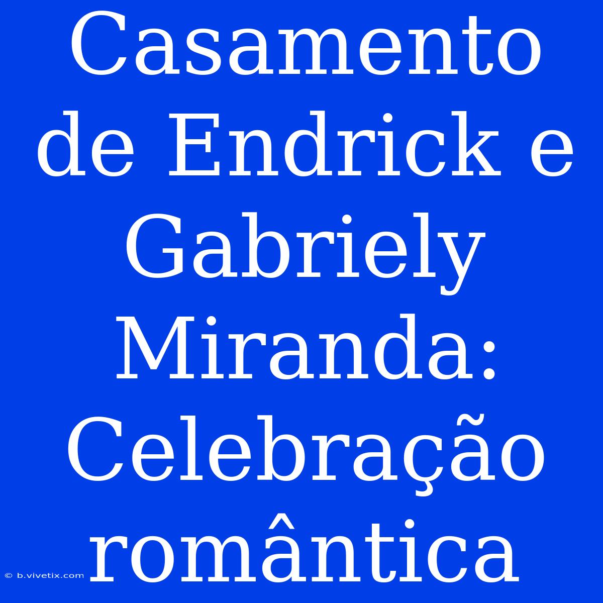 Casamento De Endrick E Gabriely Miranda: Celebração Romântica