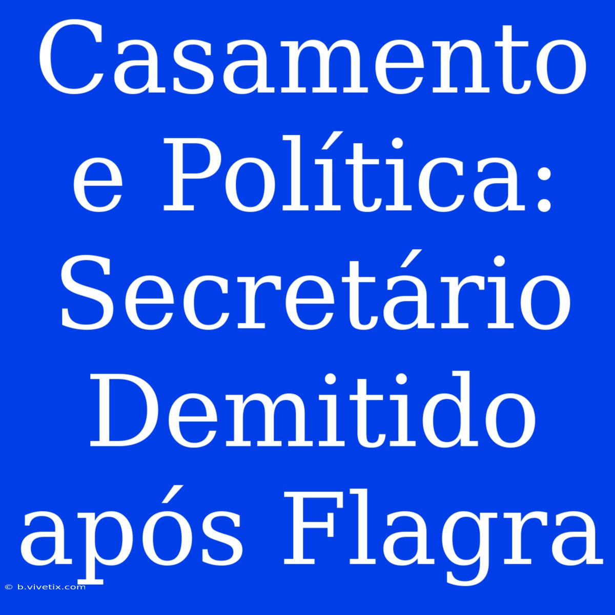 Casamento E Política: Secretário Demitido Após Flagra