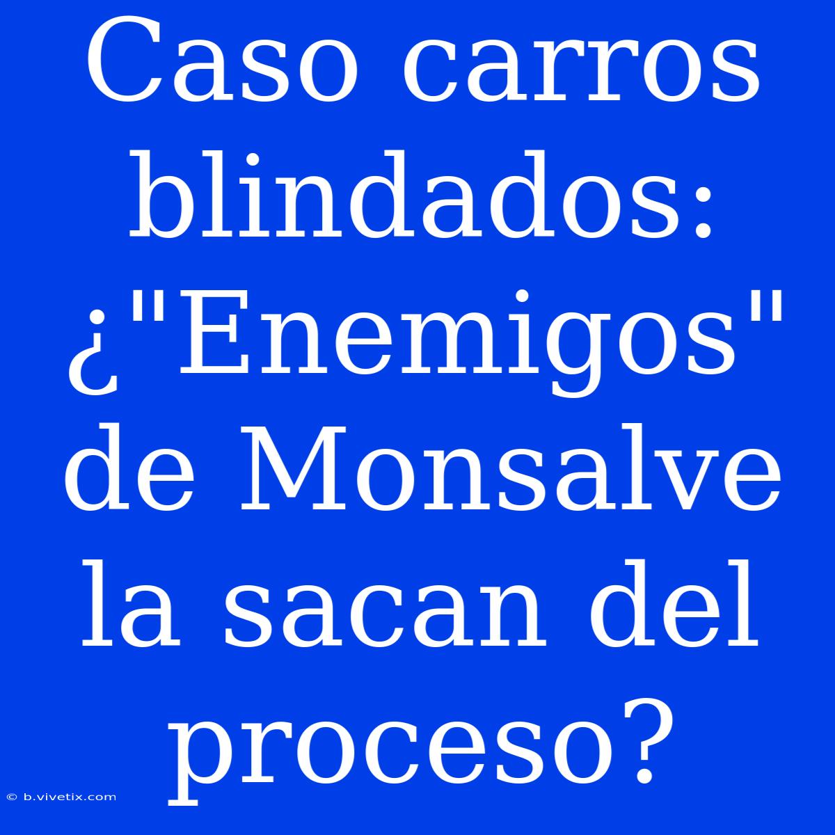 Caso Carros Blindados: ¿