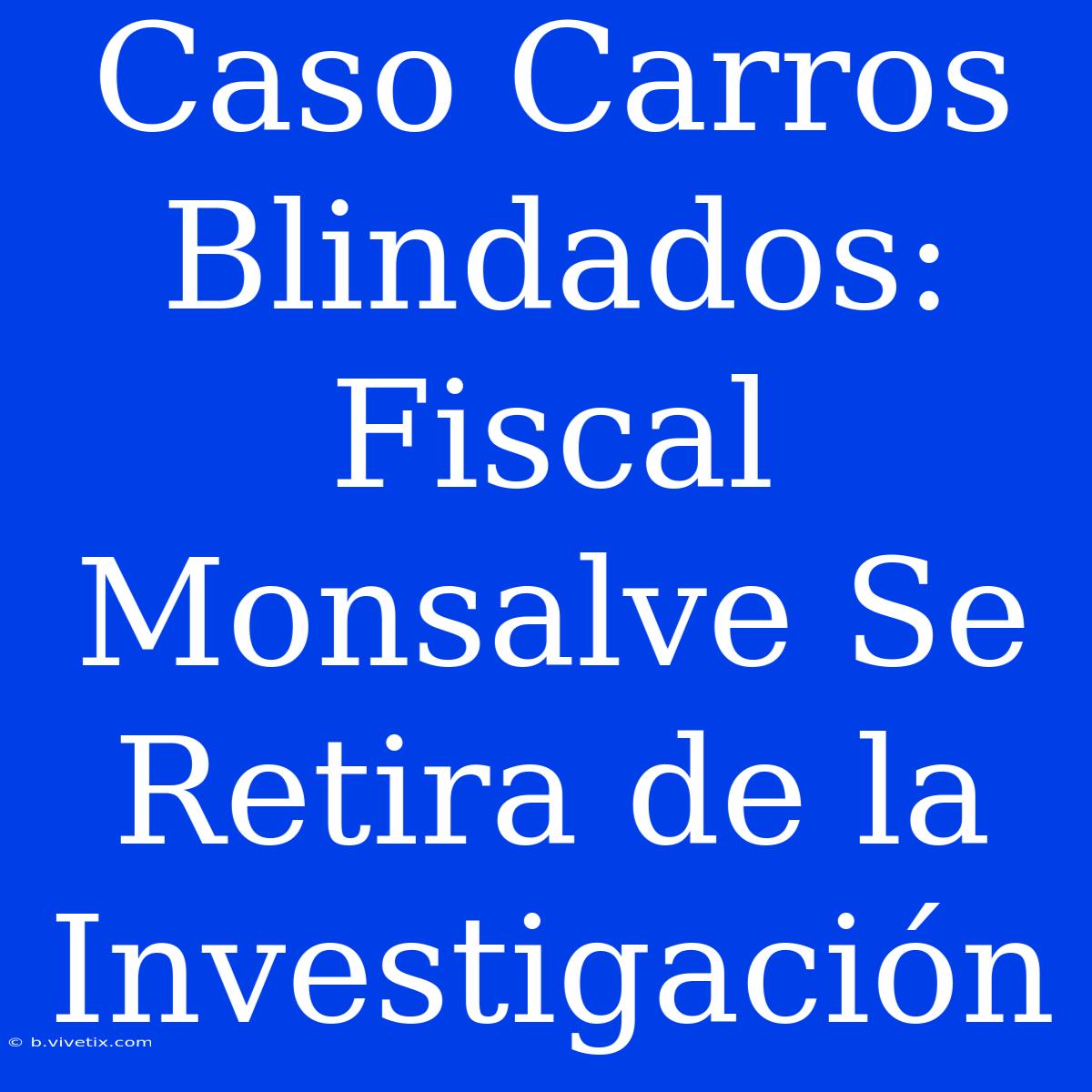 Caso Carros Blindados: Fiscal Monsalve Se Retira De La Investigación