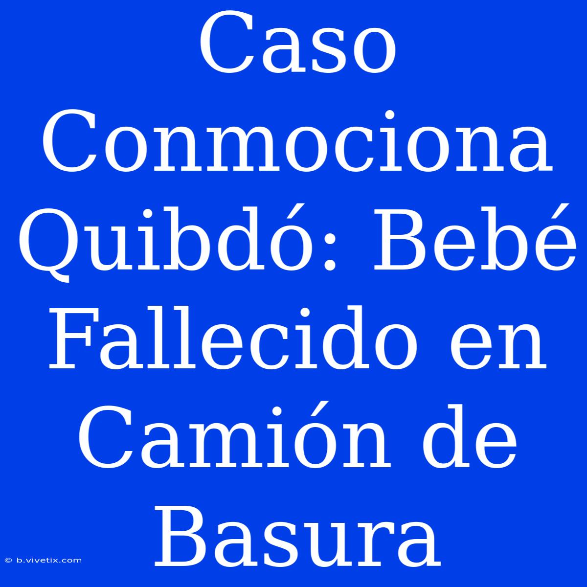 Caso Conmociona Quibdó: Bebé Fallecido En Camión De Basura