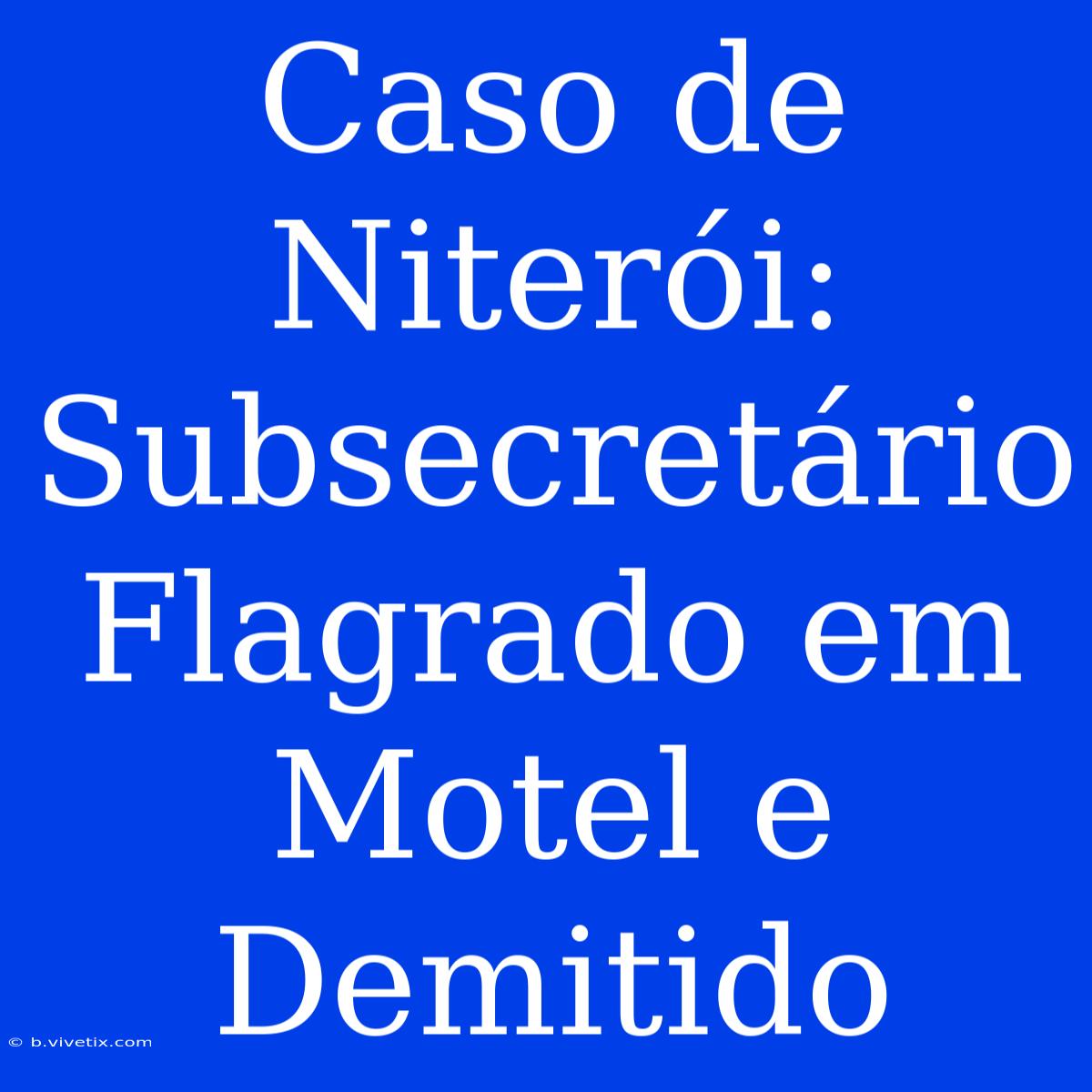 Caso De Niterói: Subsecretário Flagrado Em Motel E Demitido