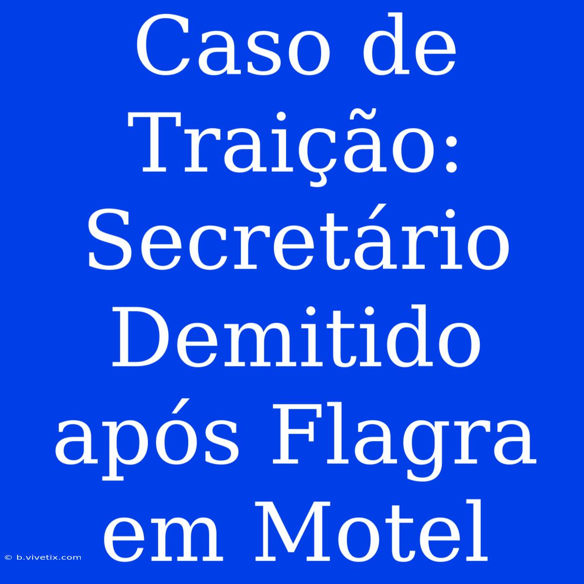 Caso De Traição: Secretário Demitido Após Flagra Em Motel