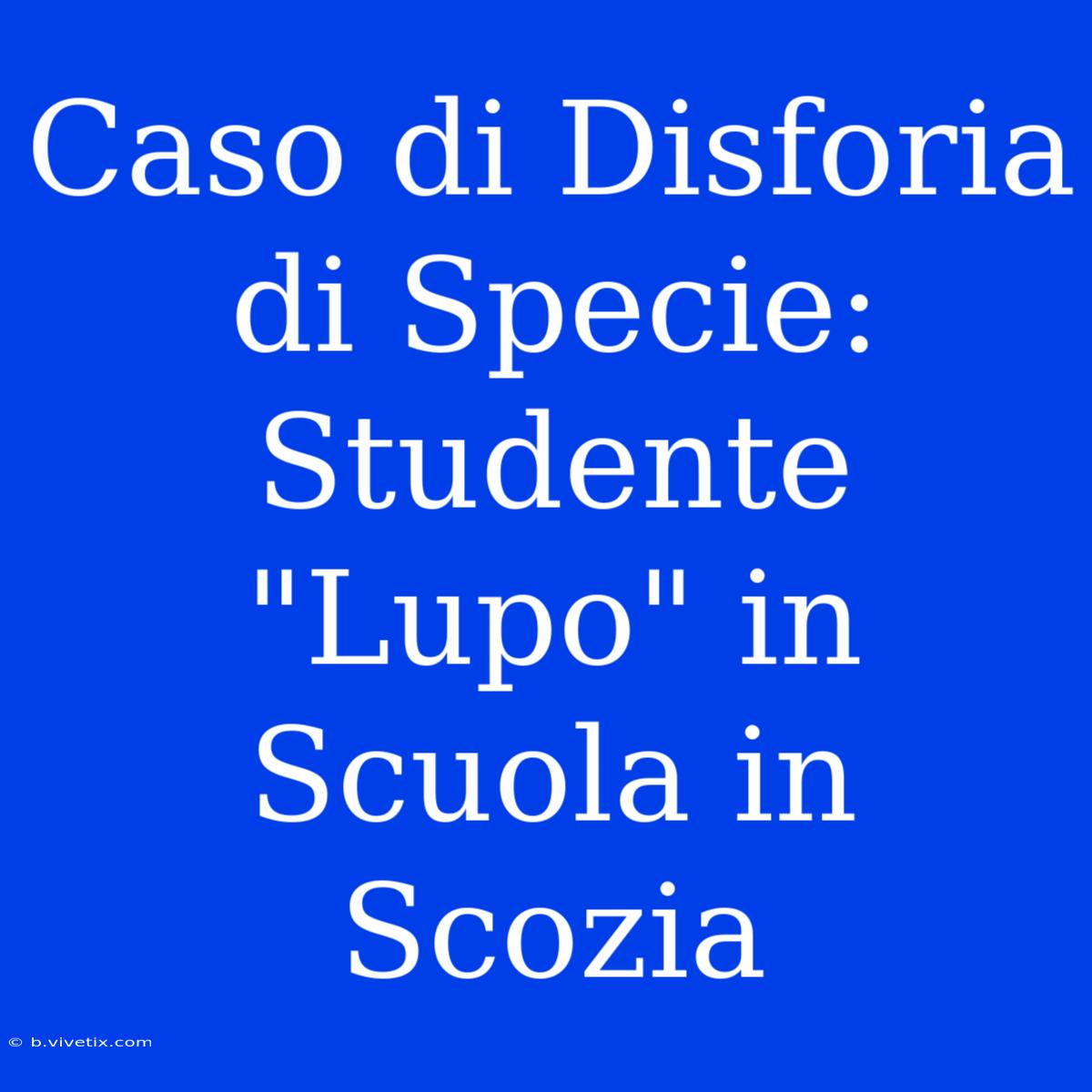 Caso Di Disforia Di Specie: Studente 