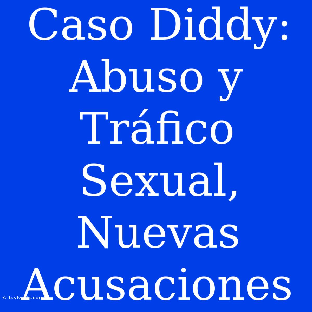 Caso Diddy: Abuso Y Tráfico Sexual, Nuevas Acusaciones