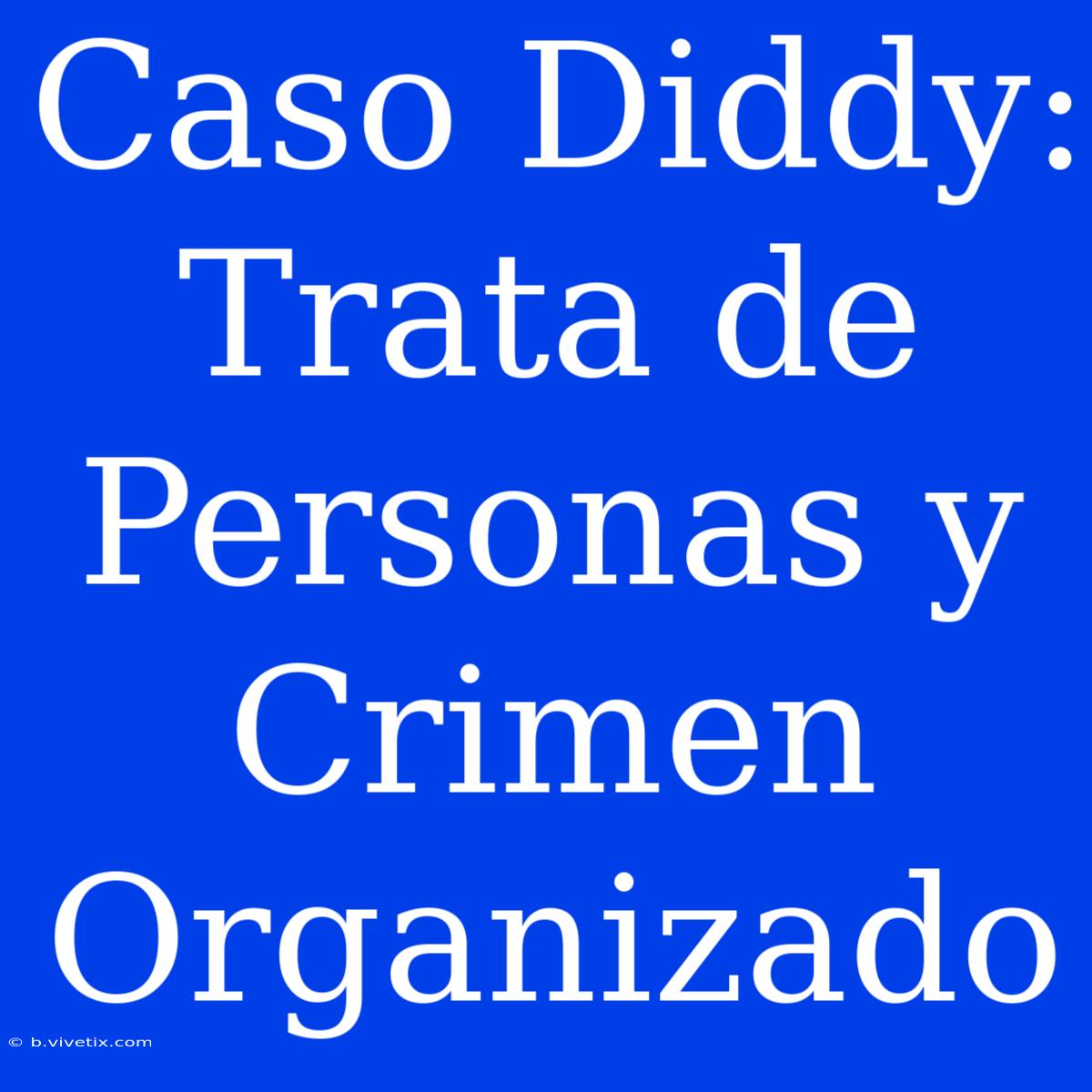 Caso Diddy: Trata De Personas Y Crimen Organizado