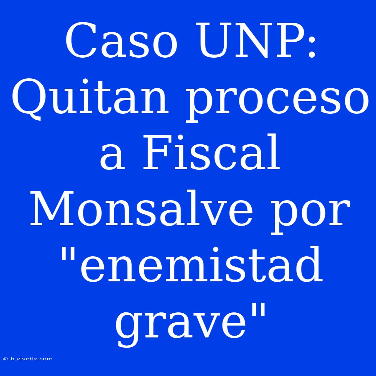 Caso UNP: Quitan Proceso A Fiscal Monsalve Por 