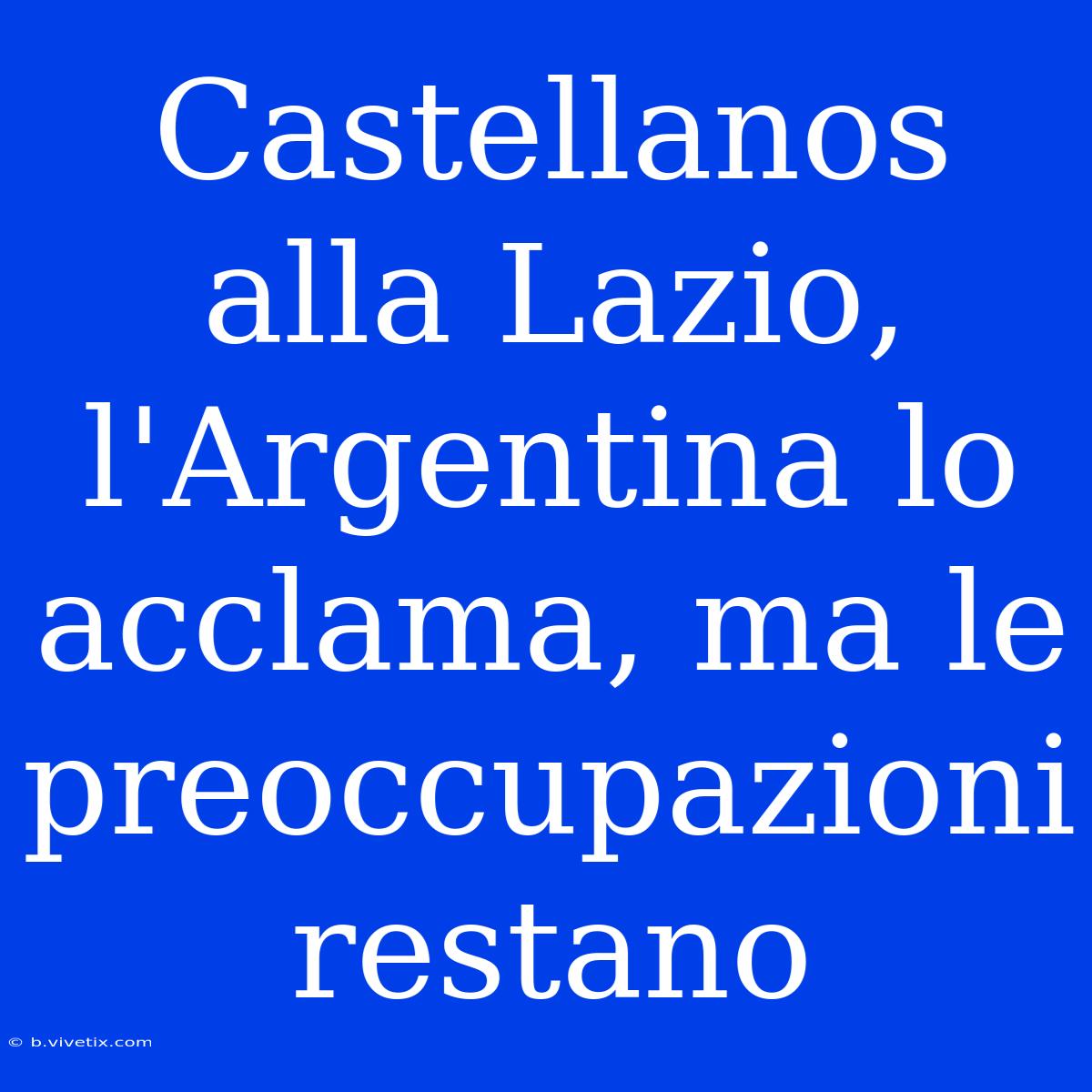 Castellanos Alla Lazio, L'Argentina Lo Acclama, Ma Le Preoccupazioni Restano