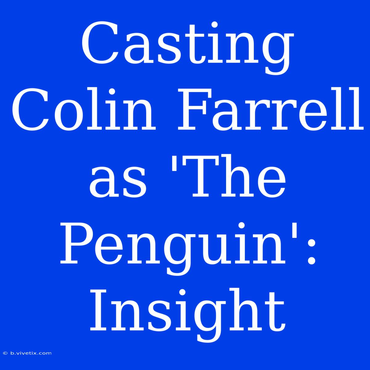 Casting Colin Farrell As 'The Penguin': Insight