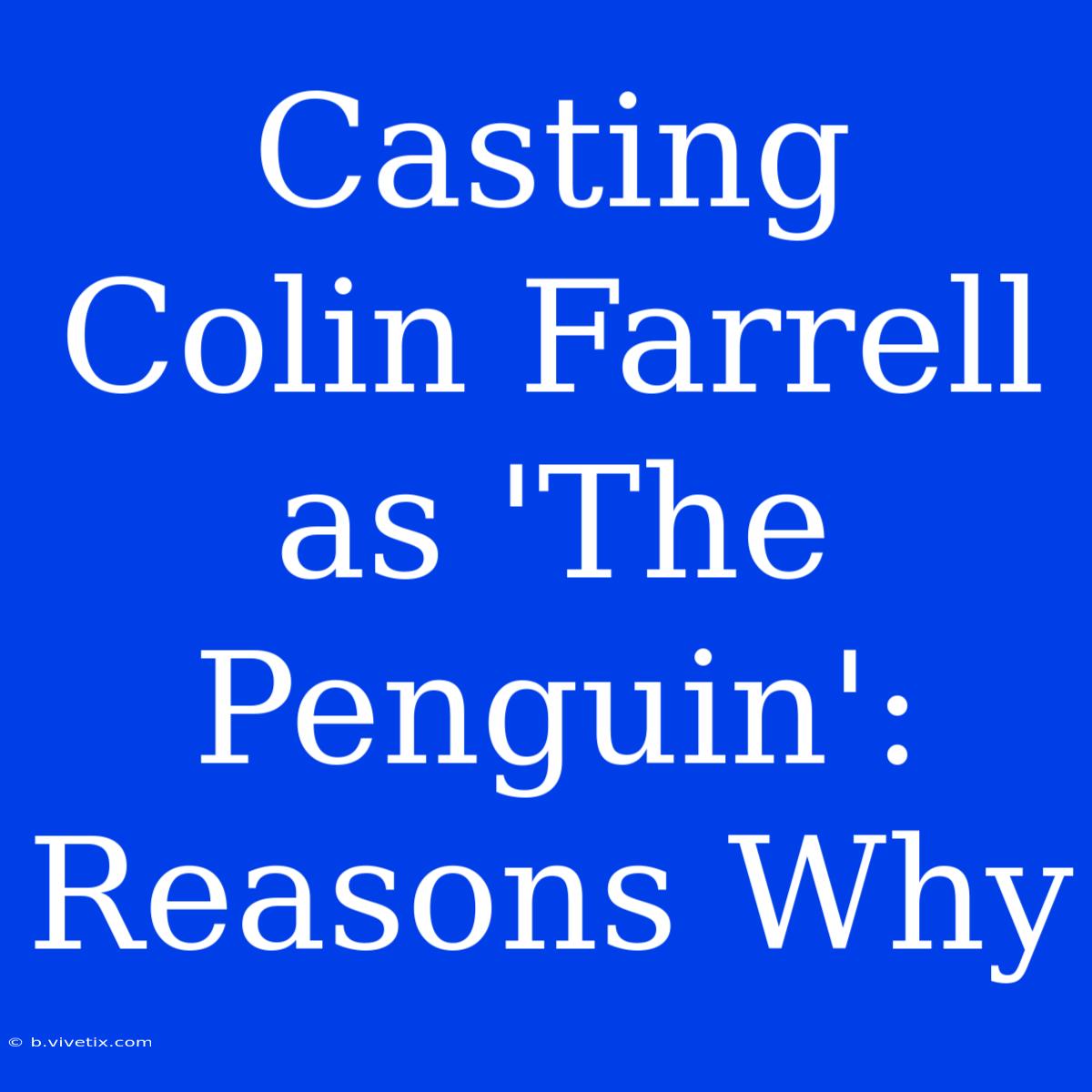 Casting Colin Farrell As 'The Penguin': Reasons Why