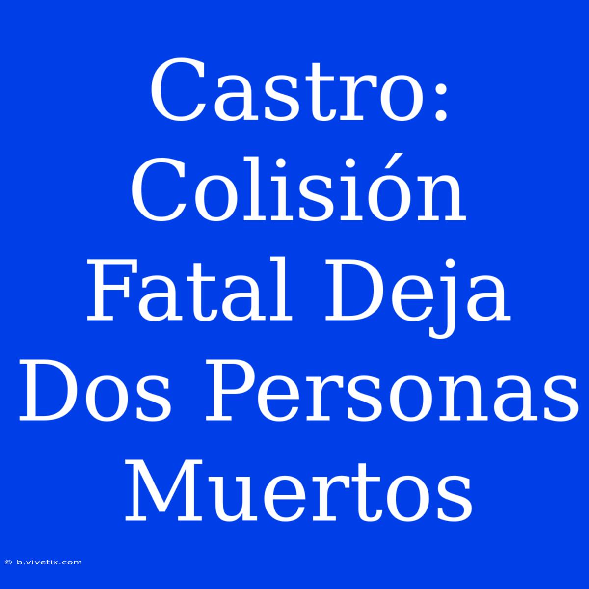 Castro: Colisión Fatal Deja Dos Personas Muertos