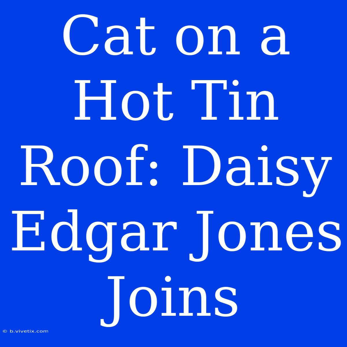 Cat On A Hot Tin Roof: Daisy Edgar Jones Joins