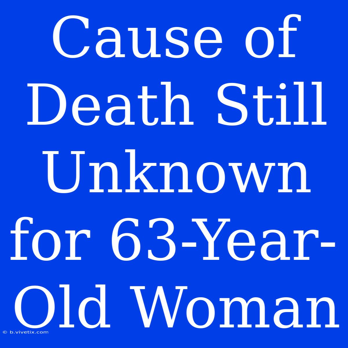 Cause Of Death Still Unknown For 63-Year-Old Woman