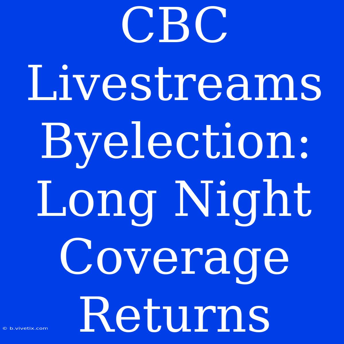 CBC Livestreams Byelection: Long Night Coverage Returns