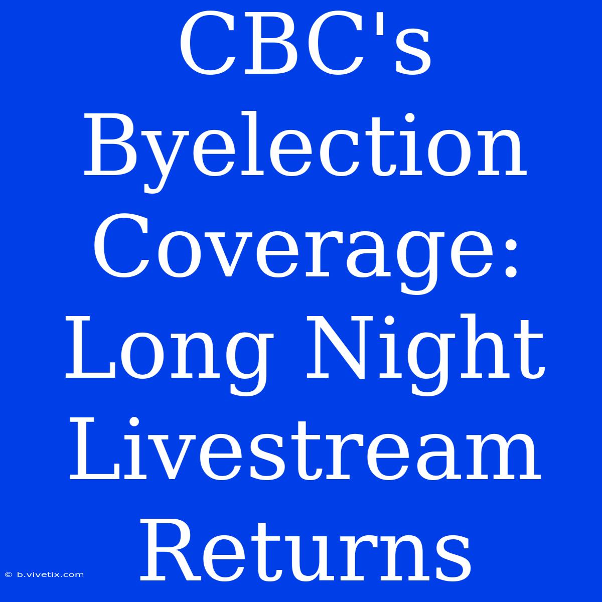 CBC's Byelection Coverage: Long Night Livestream Returns