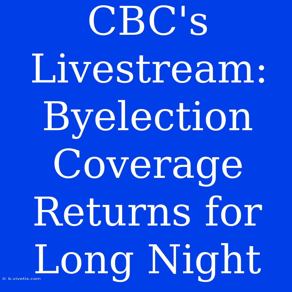 CBC's Livestream: Byelection Coverage Returns For Long Night