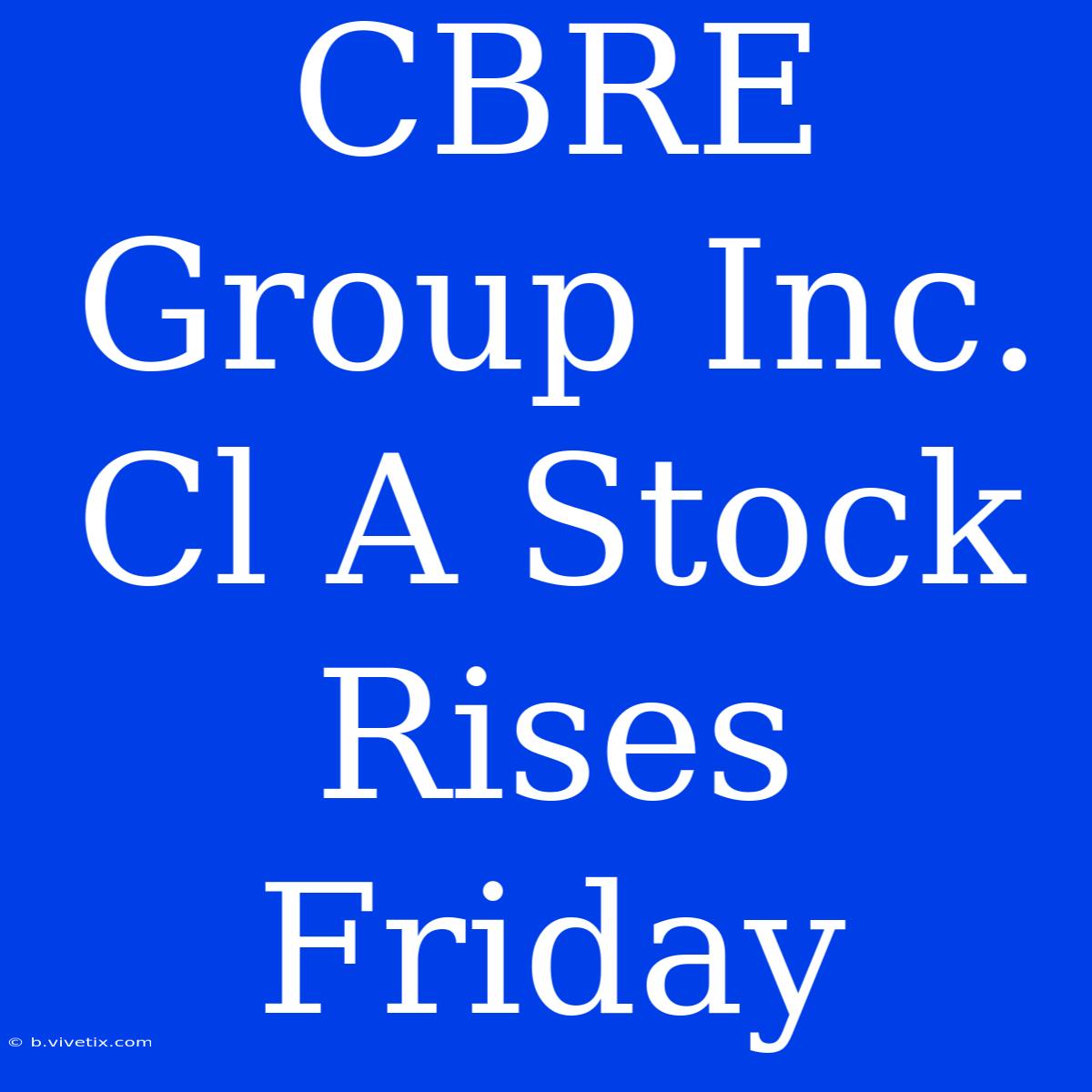 CBRE Group Inc. Cl A Stock Rises Friday