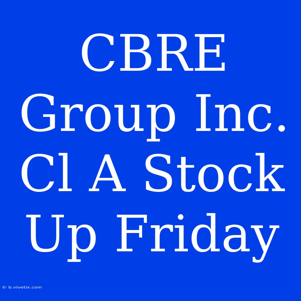 CBRE Group Inc. Cl A Stock Up Friday