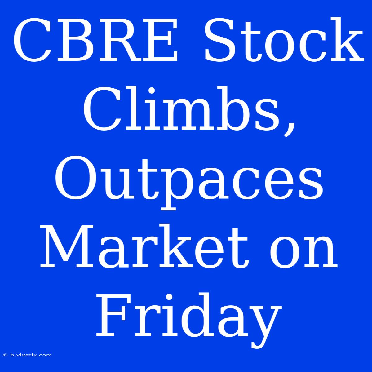 CBRE Stock Climbs, Outpaces Market On Friday