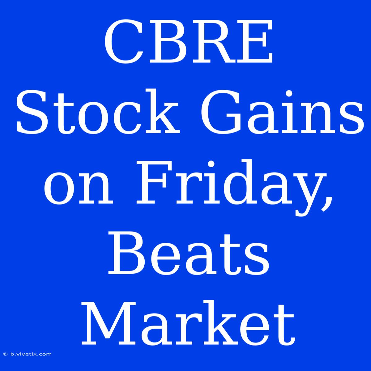 CBRE Stock Gains On Friday, Beats Market