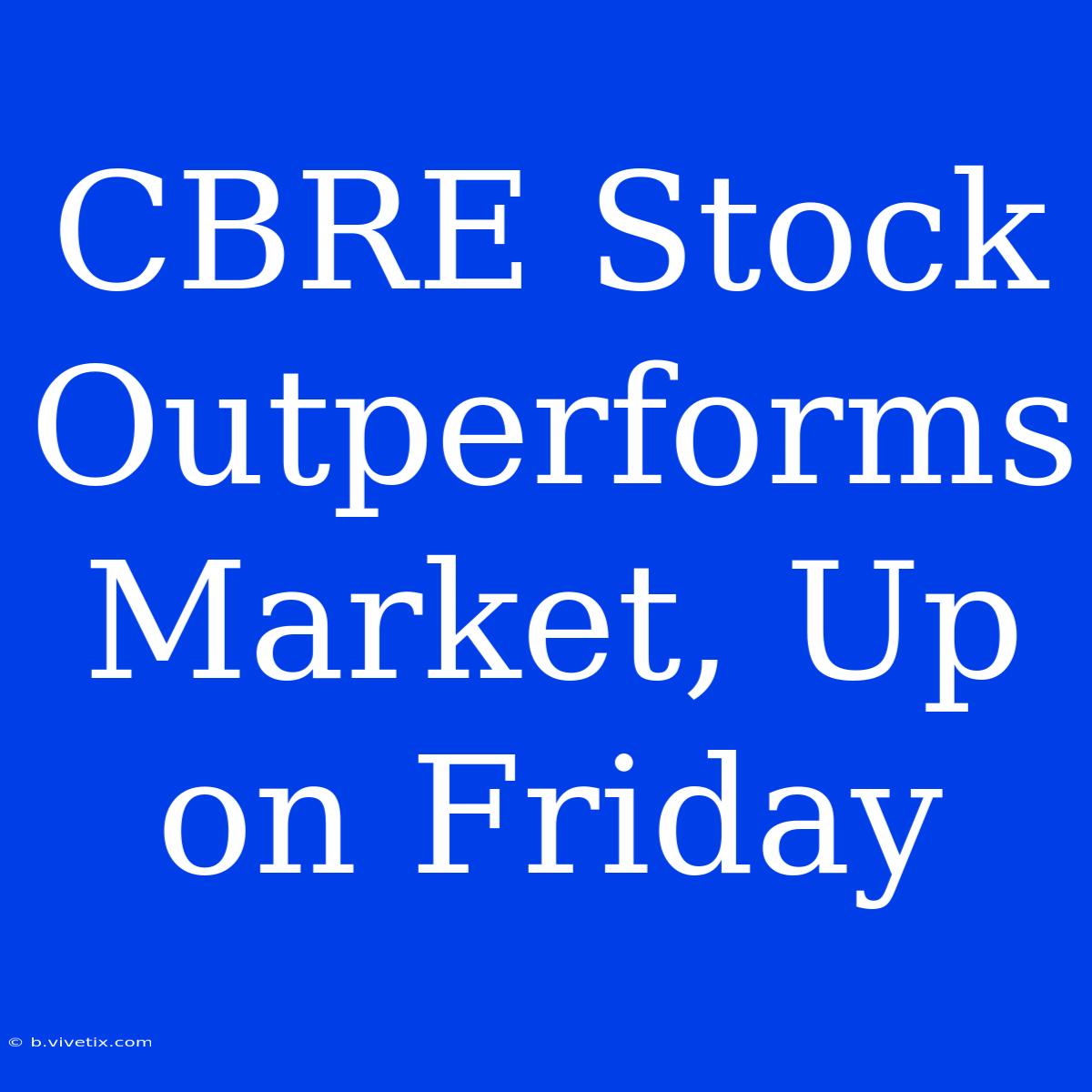 CBRE Stock Outperforms Market, Up On Friday